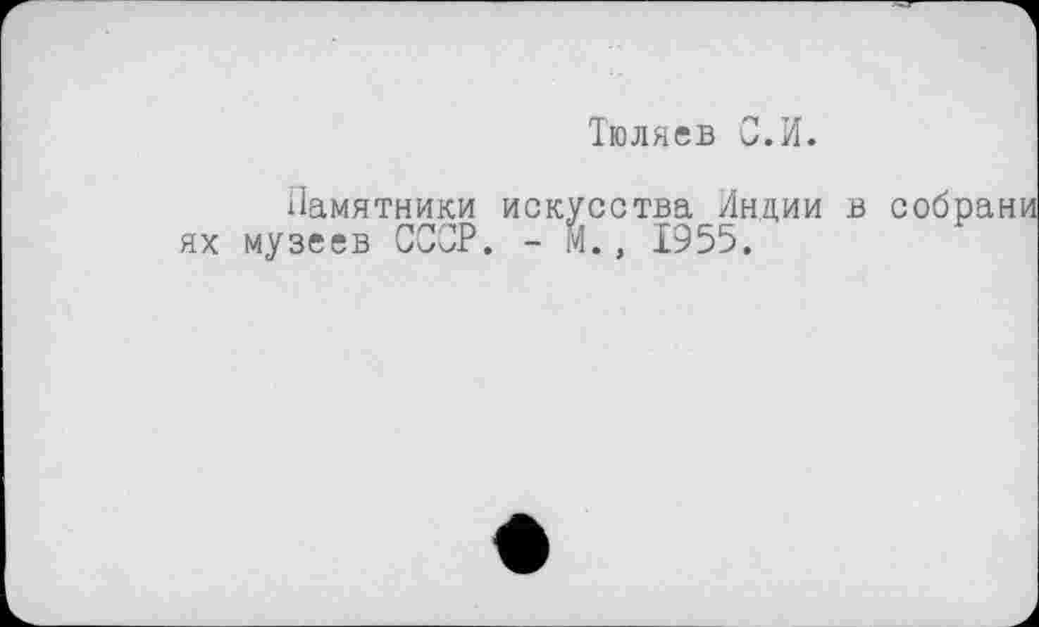 ﻿Тюляев С.И.
Памятники искусства Индии в собран ях музеев СССР. - М., 1955.